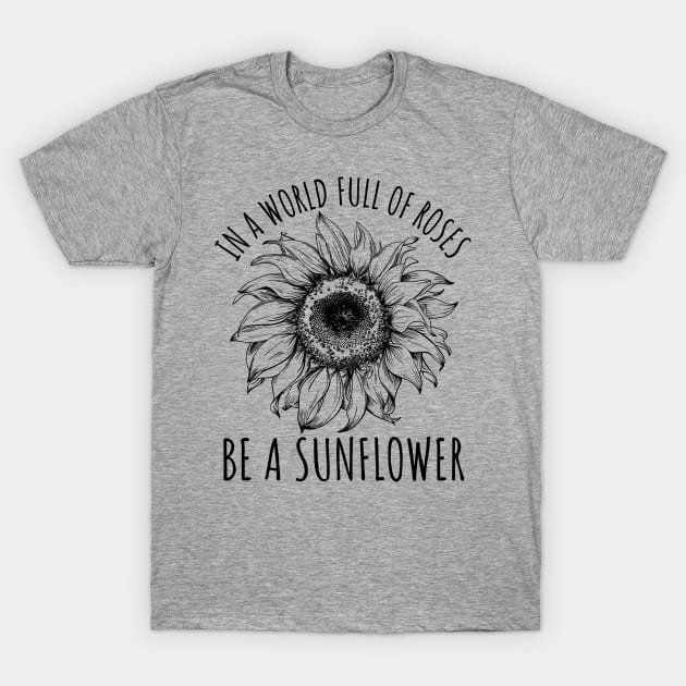 In A World Full Of Roses Be A Sunflower, Cute Flower Graphic T-Shirt by CreativeFit